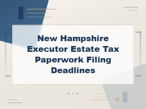 New Hampshire Estate Tax Filing Deadlines for Executors