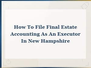 Filing Final Estate Accounting as Executor in Nh