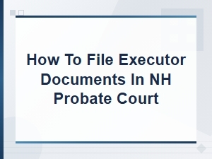 Filing Executor Documents in Nh Probate Court