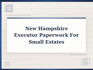 Filing Small Estate Paperwork in New Hampshire